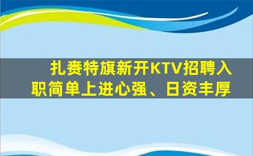 扎赉特旗新开KTV招聘入职简单上进心强、日资丰厚